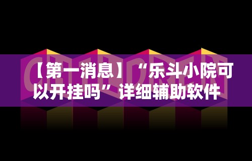【第一消息】“乐斗小院可以开挂吗”详细辅助软件教程