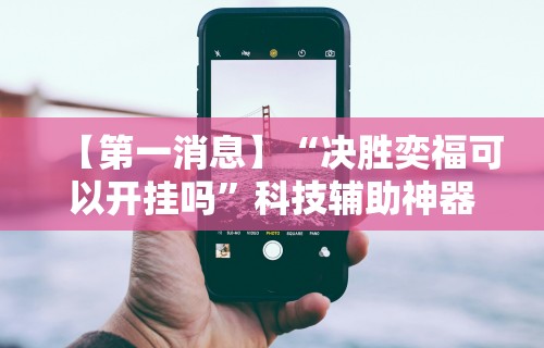 【第一消息】“决胜奕福可以开挂吗”科技辅助神器手机版教程