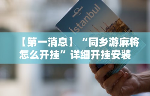 【第一消息】“同乡游麻将怎么开挂”详细开挂安装教程