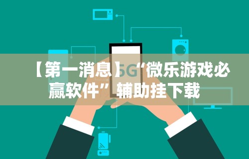 【第一消息】“微乐游戏必赢软件”辅助挂下载
