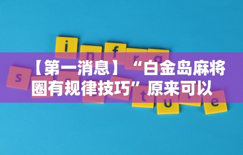 【第一消息】“白金岛麻将圈有规律技巧”原来可以开挂