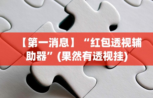 【第一消息】“红包透视辅助器	”(果然有透视挂)
