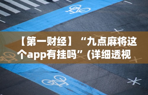 【第一财经】“九点麻将这个app有挂吗”(详细透视教程)