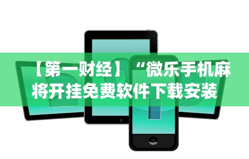 【第一财经】“微乐手机麻将开挂免费软件下载安装	”(透视挂)辅助透视教程