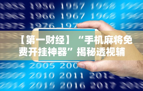【第一财经】“手机麻将免费开挂神器”揭秘透视辅助万能挂