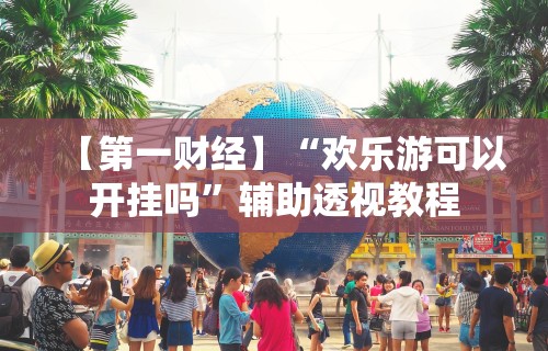 【第一财经】“欢乐游可以开挂吗”辅助透视教程