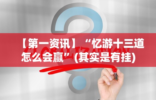 【第一资讯】“忆游十三道怎么会赢”(其实是有挂)