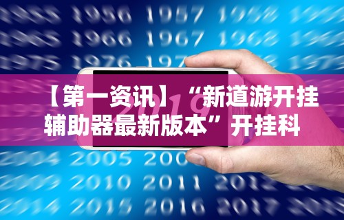 【第一资讯】“新道游开挂辅助器最新版本”开挂科技辅助神器手机
