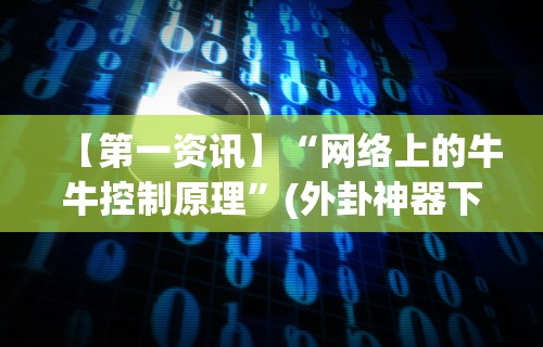 【第一资讯】“网络上的牛牛控制原理	”(外卦神器下载)