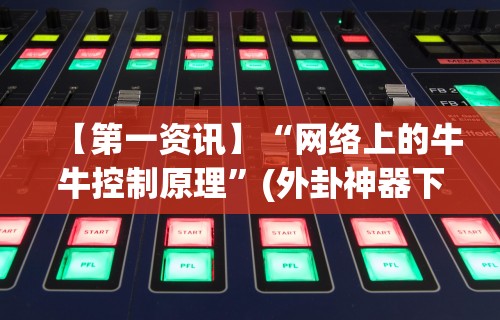 【第一资讯】“网络上的牛牛控制原理”(外卦神器下载)