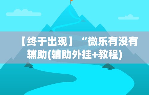 【终于出现】“微乐有没有辅助(辅助外挂+教程)