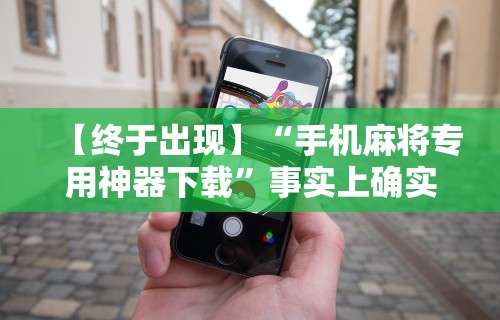 【终于出现】“手机麻将专用神器下载”事实上确实有挂