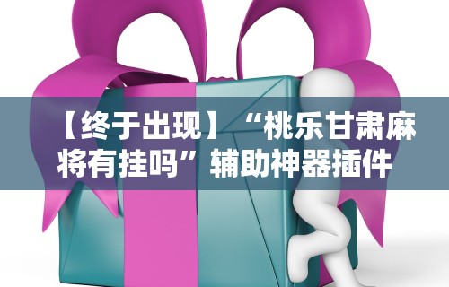 【终于出现】“桃乐甘肃麻将有挂吗”辅助神器插件下载