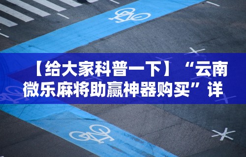 【给大家科普一下】“云南微乐麻将助赢神器购买”详细分享装挂步骤