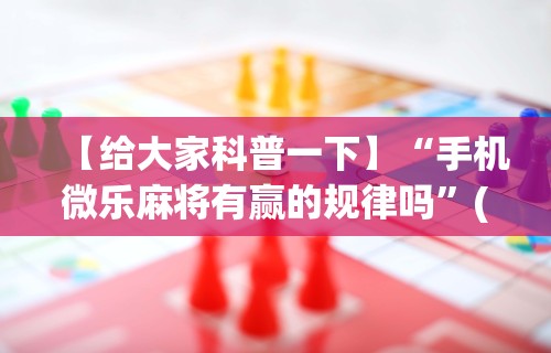 【给大家科普一下】“手机微乐麻将有赢的规律吗”(确实有挂)