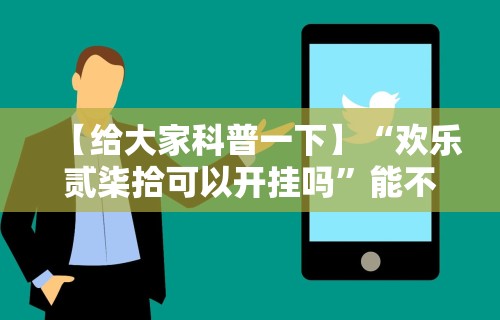 【给大家科普一下】“欢乐贰柒拾可以开挂吗	”能不能开挂!