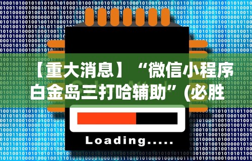 【重大消息】“微信小程序白金岛三打哈辅助	”(必胜开挂神器)