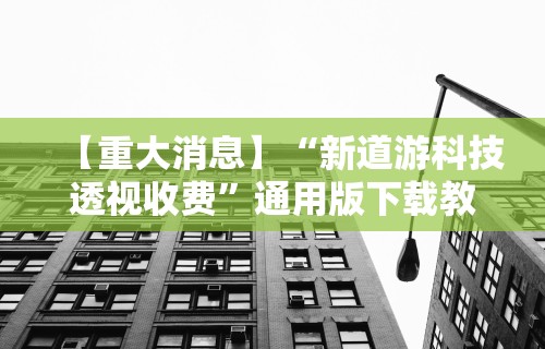 【重大消息】“新道游科技透视收费	”通用版下载教程