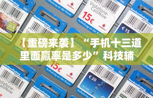 【重磅来袭】“手机十三道里面赢率是多少”科技辅助神器手机版