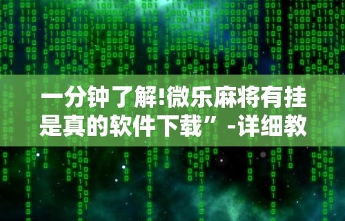 一分钟了解!微乐麻将有挂是真的软件下载	”-详细教程