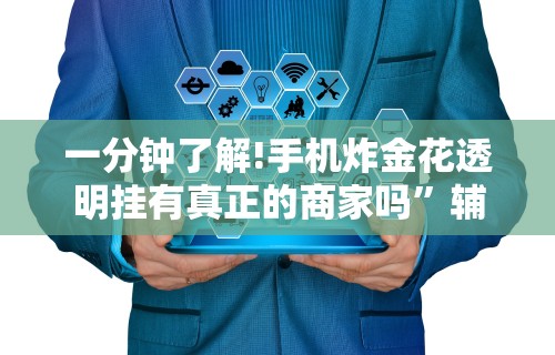 一分钟了解!手机炸金花透明挂有真正的商家吗	”辅助神器插件下载