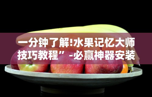一分钟了解!水果记忆大师技巧教程”-必赢神器安装