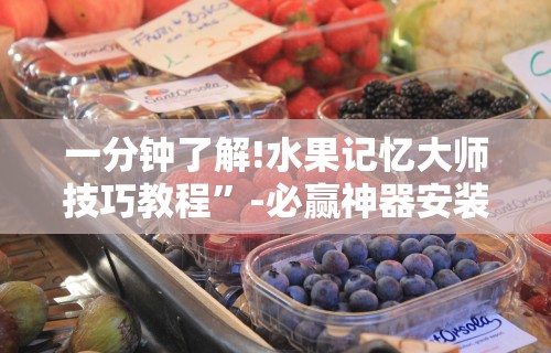 一分钟了解!水果记忆大师技巧教程	”-必赢神器安装