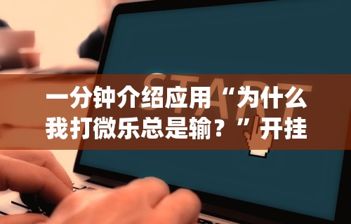 一分钟介绍应用“为什么我打微乐总是输？”开挂(透视)辅助教程