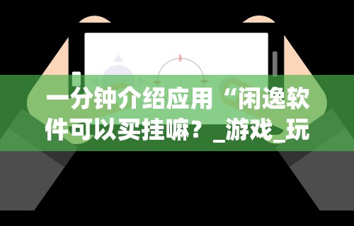 一分钟介绍应用“闲逸软件可以买挂嘛?_游戏_玩家_工具 一分钟介绍应用“闲逸软件可以买挂嘛?_游戏_玩家_工具