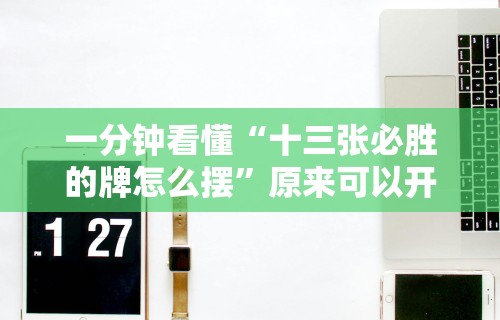 一分钟看懂“十三张必胜的牌怎么摆	”原来可以开挂