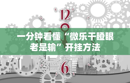 一分钟看懂“微乐干瞪眼老是输	”开挂方法