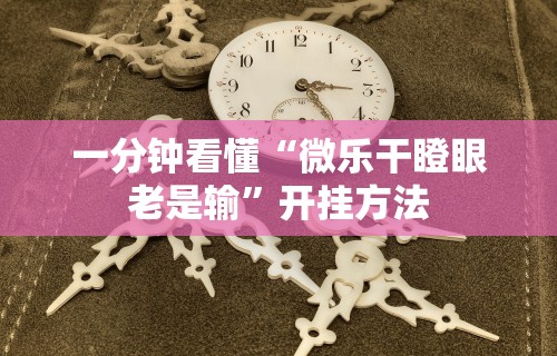 一分钟看懂“微乐干瞪眼老是输”开挂方法