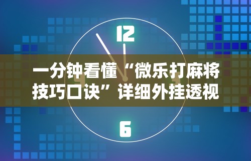 一分钟看懂“微乐打麻将技巧口诀”详细外挂透视辅助软件教程