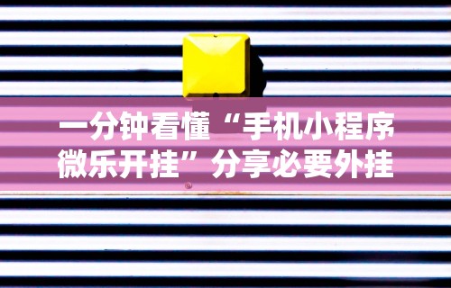 一分钟看懂“手机小程序微乐开挂”分享必要外挂教程