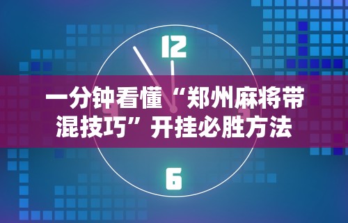 一分钟看懂“郑州麻将带混技巧”开挂必胜方法