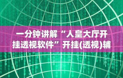 一分钟讲解“人皇大厅开挂透视软件”开挂(透视)辅助教程
