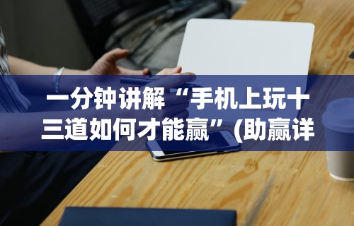 一分钟讲解“手机上玩十三道如何才能赢”(助赢详细开挂教程)