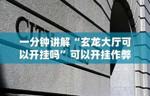 一分钟讲解“玄龙大厅可以开挂吗	”可以开挂作弊