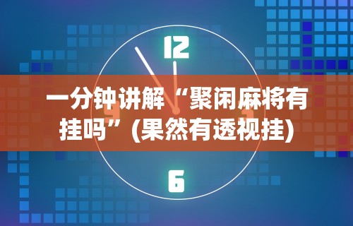一分钟讲解“聚闲麻将有挂吗”(果然有透视挂)