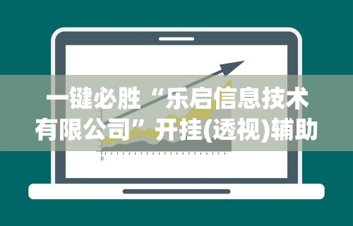一键必胜“乐启信息技术有限公司”开挂(透视)辅助教程