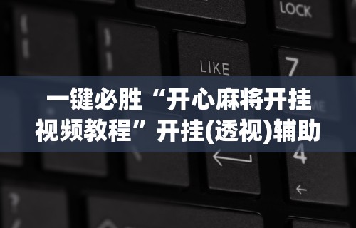 一键必胜“开心麻将开挂视频教程”开挂(透视)辅助神器