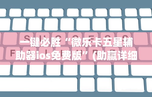 一键必胜“微乐卡五星辅助器ios免费版”(助赢详细开挂教程)