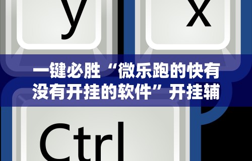 一键必胜“微乐跑的快有没有开挂的软件”开挂辅助脚本+详细开挂