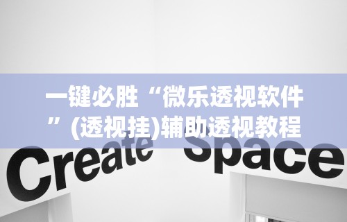 一键必胜“微乐透视软件”(透视挂)辅助透视教程