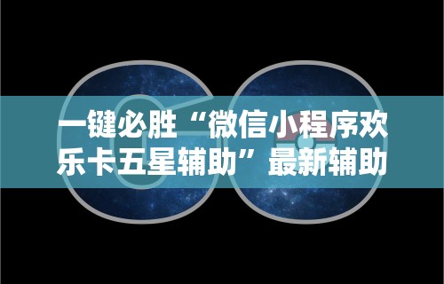 一键必胜“微信小程序欢乐卡五星辅助”最新辅助详细教程
