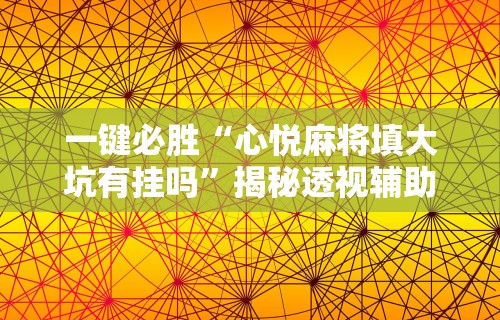 一键必胜“心悦麻将填大坑有挂吗”揭秘透视辅助万能挂用法