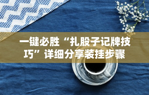 一键必胜“扎股子记牌技巧”详细分享装挂步骤