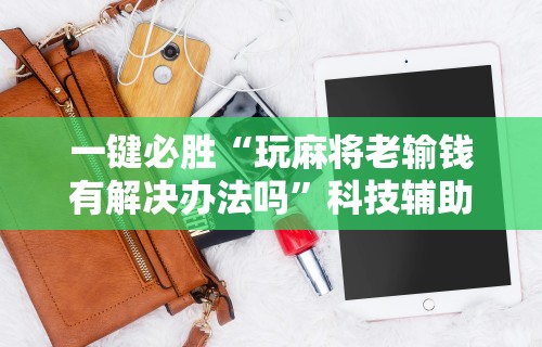 一键必胜“玩麻将老输钱有解决办法吗	”科技辅助神器手机版教程