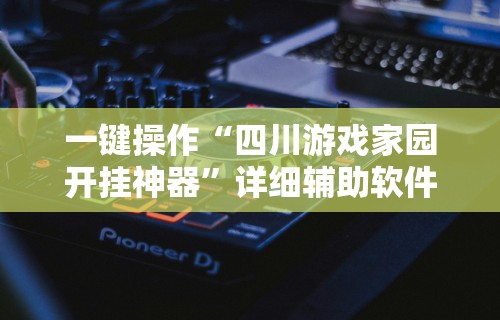 一键操作“四川游戏家园开挂神器	”详细辅助软件教程