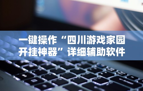 一键操作“四川游戏家园开挂神器”详细辅助软件教程